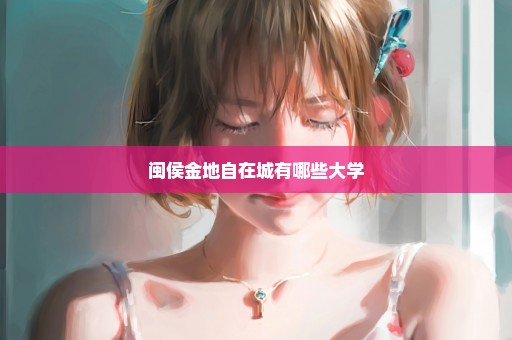 闽侯金地自在城有哪些大学