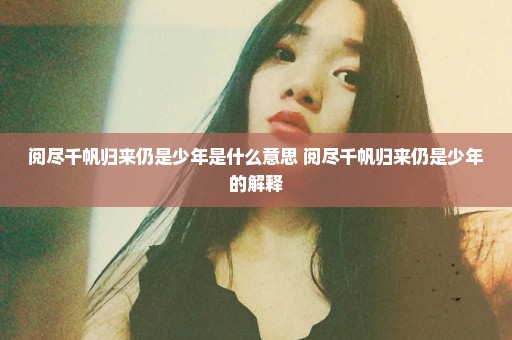阅尽千帆归来仍是少年是什么意思 阅尽千帆归来仍是少年的解释