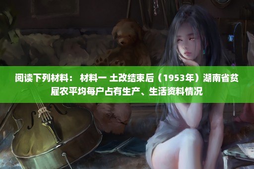 阅读下列材料： 材料一 土改结束后（1953年）湖南省贫雇农平均每户占有生产、生活资料情况