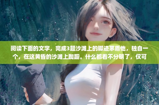 阅读下面的文字，完成3题沙滩上的脚迹茅盾他，独自一个，在这黄昏的沙滩上踟蹰。什么都看不分明了，仅可