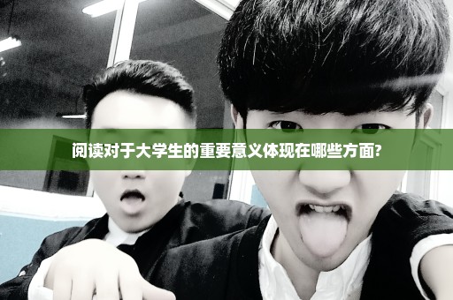 阅读对于大学生的重要意义体现在哪些方面?