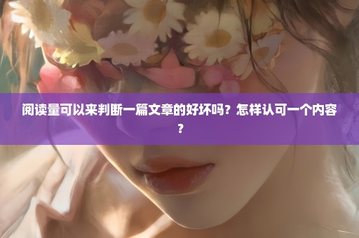 阅读量可以来判断一篇文章的好坏吗？怎样认可一个内容？