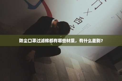 防尘口罩过滤棉都有哪些材质，有什么差别？
