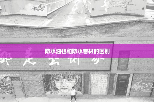 防水油毡和防水卷材的区别