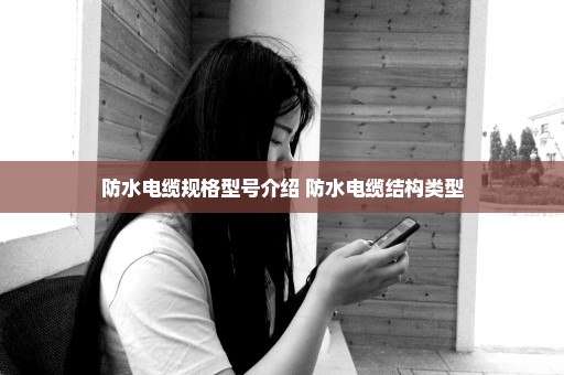 防水电缆规格型号介绍 防水电缆结构类型