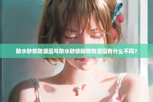 防水砂浆防潮层与防水砂浆砌砖防潮层有什么不同？