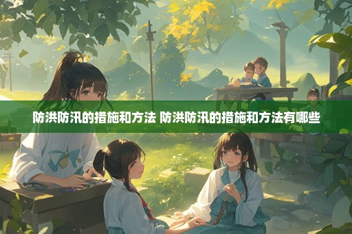 防洪防汛的措施和方法 防洪防汛的措施和方法有哪些