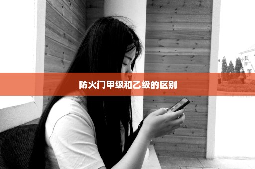 防火门甲级和乙级的区别