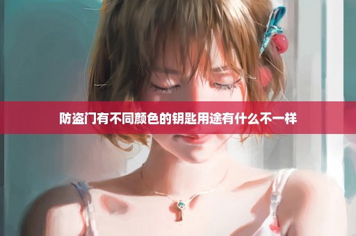 防盗门有不同颜色的钥匙用途有什么不一样