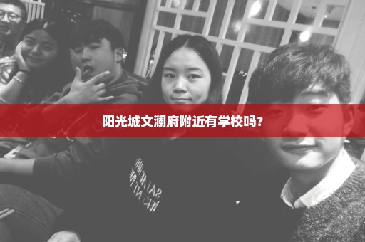阳光城文澜府附近有学校吗？