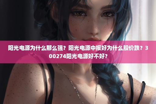 阳光电源为什么那么强？阳光电源中报好为什么股价跌？300274阳光电源好不好？