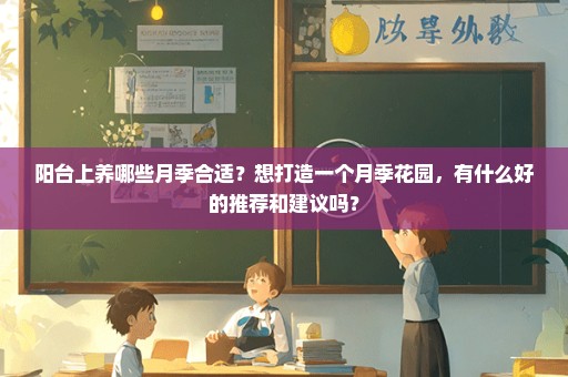 阳台上养哪些月季合适？想打造一个月季花园，有什么好的推荐和建议吗？