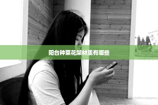 阳台种菜花架材质有哪些