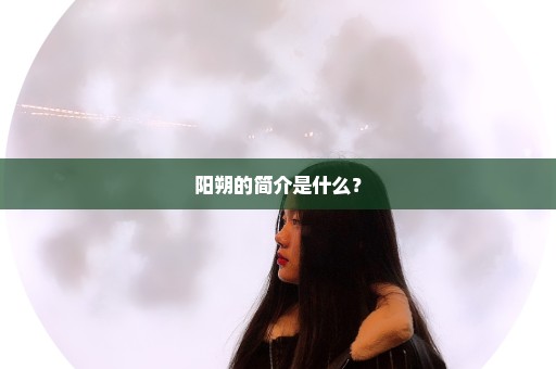 阳朔的简介是什么？