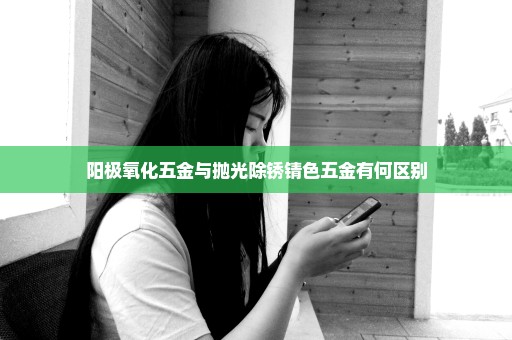 阳极氧化五金与抛光除锈锖色五金有何区别