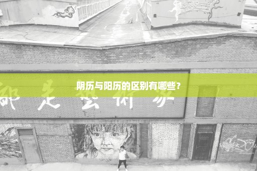 阴历与阳历的区别有哪些？