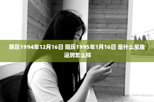 阴历1994年12月16日 阳历1995年1月16日 是什么星座 运势怎么样