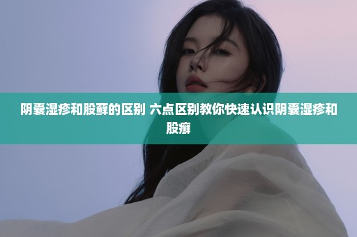 阴囊湿疹和股藓的区别 六点区别教你快速认识阴囊湿疹和股癣