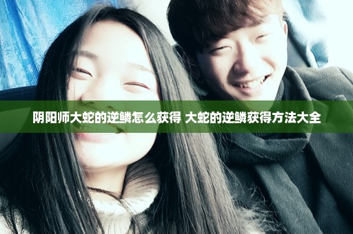 阴阳师大蛇的逆鳞怎么获得 大蛇的逆鳞获得方法大全