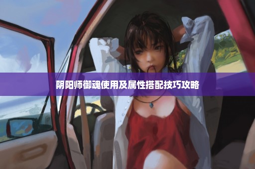 阴阳师御魂使用及属性搭配技巧攻略