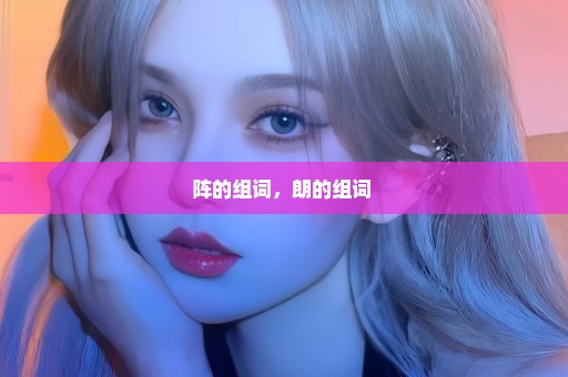 阵的组词，朗的组词 
