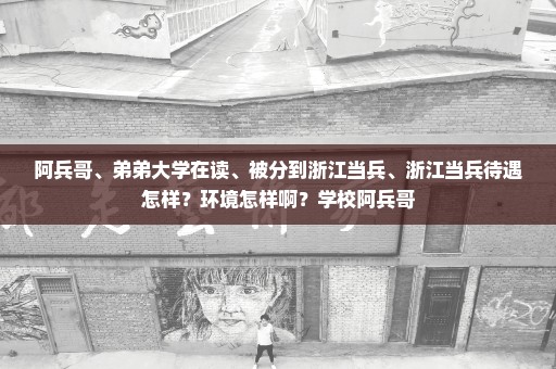阿兵哥、弟弟大学在读、被分到浙江当兵、浙江当兵待遇怎样？环境怎样啊？学校阿兵哥