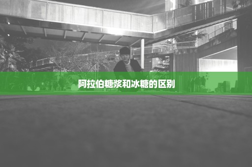 阿拉伯糖浆和冰糖的区别