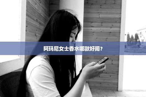 阿玛尼女士香水哪款好闻？