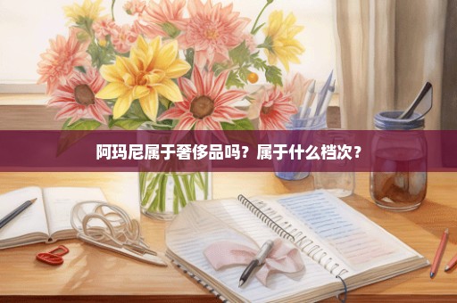 阿玛尼属于奢侈品吗？属于什么档次？
