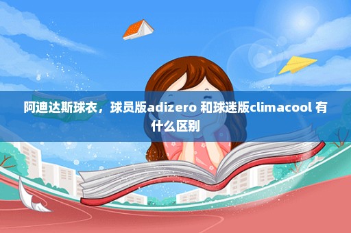 阿迪达斯球衣，球员版adizero 和球迷版climacool 有什么区别