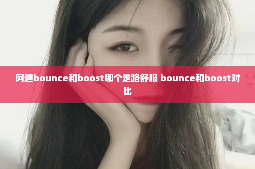 阿迪bounce和boost哪个走路舒服 bounce和boost对比