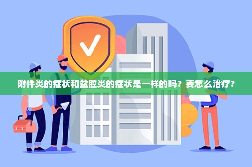 附件炎的症状和盆腔炎的症状是一样的吗？要怎么治疗？