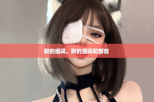 附的组词，附的组词和部首 