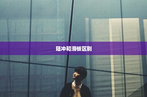 陆冲和滑板区别
