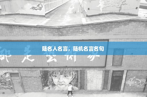陆名人名言，陆机名言名句 
