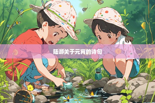 陆游关于元宵的诗句