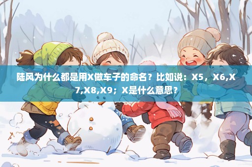 陆风为什么都是用X做车子的命名？比如说：X5，X6,X7,X8,X9；X是什么意思？