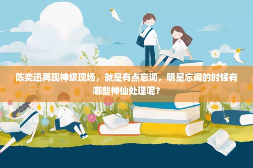 陈奕迅再现神级现场，就是有点忘词，明星忘词的时候有哪些神仙处理呢？