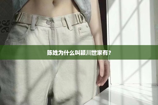 陈姓为什么叫颖川世家有？
