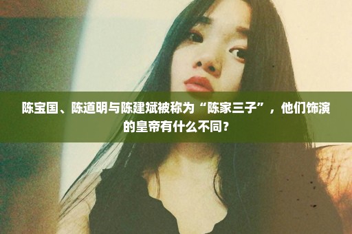 陈宝国、陈道明与陈建斌被称为“陈家三子”，他们饰演的皇帝有什么不同？