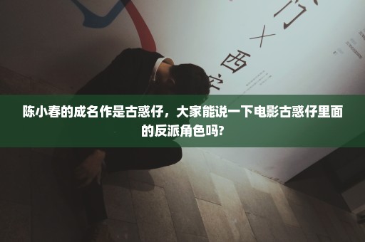 陈小春的成名作是古惑仔，大家能说一下电影古惑仔里面的反派角色吗?
