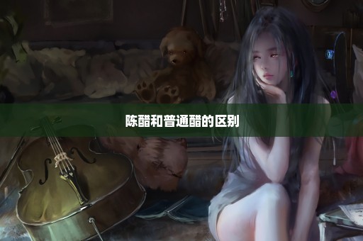 陈醋和普通醋的区别