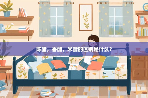 陈醋，香醋，米醋的区别是什么？