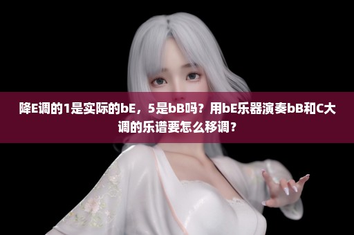 降E调的1是实际的bE，5是bB吗？用bE乐器演奏bB和C大调的乐谱要怎么移调？