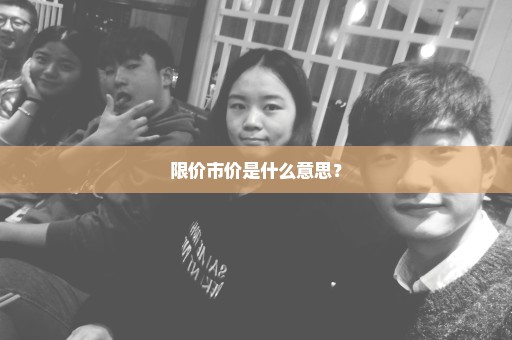 限价市价是什么意思？