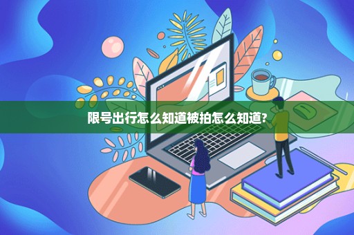 限号出行怎么知道被拍怎么知道?