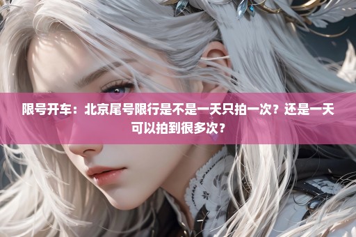 限号开车：北京尾号限行是不是一天只拍一次？还是一天可以拍到很多次？