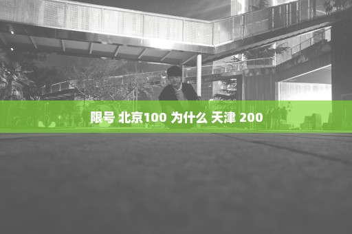 限号 北京100 为什么 天津 200