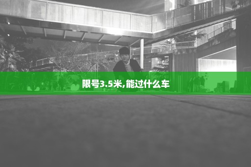 限号3.5米,能过什么车
