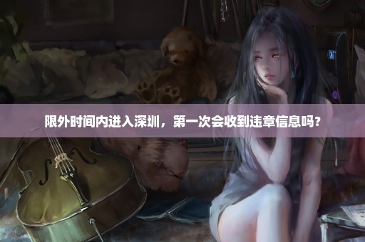 限外时间内进入深圳，第一次会收到违章信息吗？